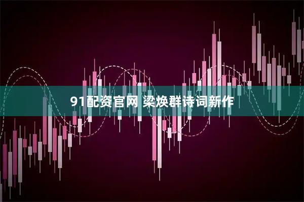 91配资官网 梁焕群诗词新作