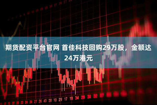 期货配资平台官网 首佳科技回购29万股，金额达24万港元