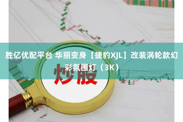 胜亿优配平台 华丽变身【捷豹XJL】改装涡轮款幻彩氛围灯（3K）