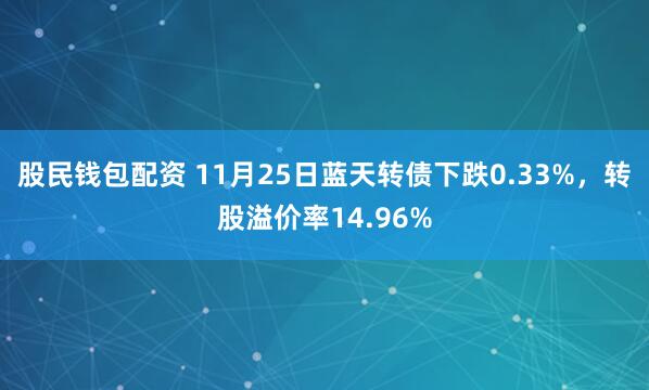 股民钱包配资 11月25日蓝天转债下跌0.33%,转股溢价率14.96%
