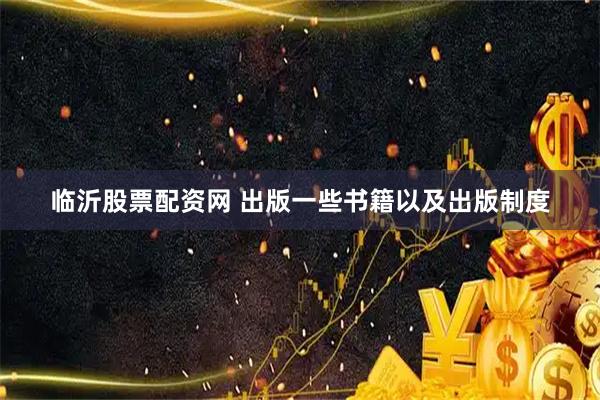临沂股票配资网 出版一些书籍以及出版制度