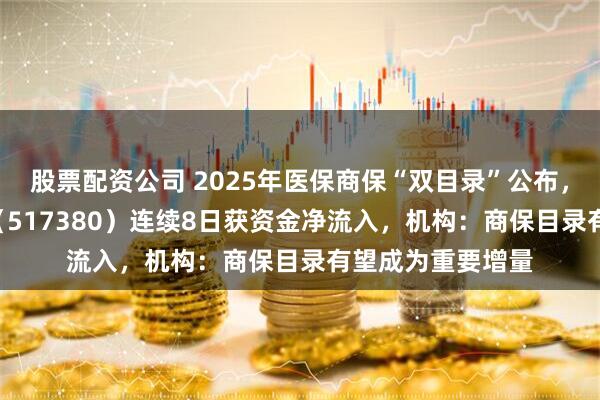 股票配资公司 2025年医保商保“双目录”公布，创新药ETF天弘（517380）连续8日获资金净流入，机构：商保目录有望成为重要增量