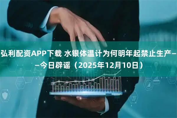 弘利配资APP下载 水银体温计为何明年起禁止生产——今日辟谣（2025年12月10日）