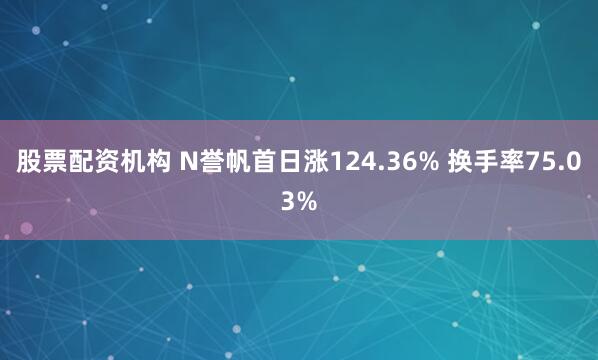 股票配资机构 N誉帆首日涨124.36% 换手率75.03%