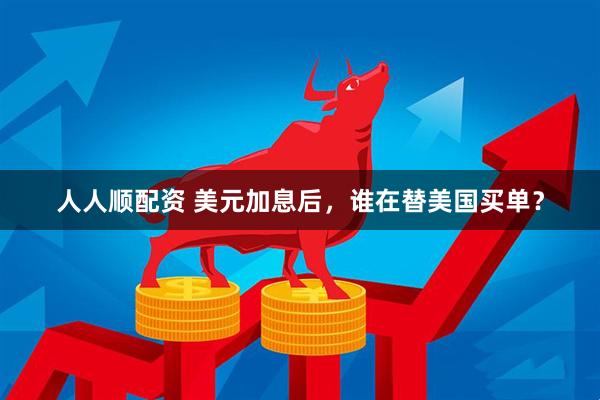 人人顺配资 美元加息后，谁在替美国买单？